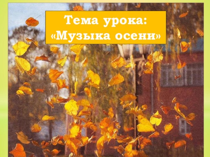 Тема урока:«Музыка осени»