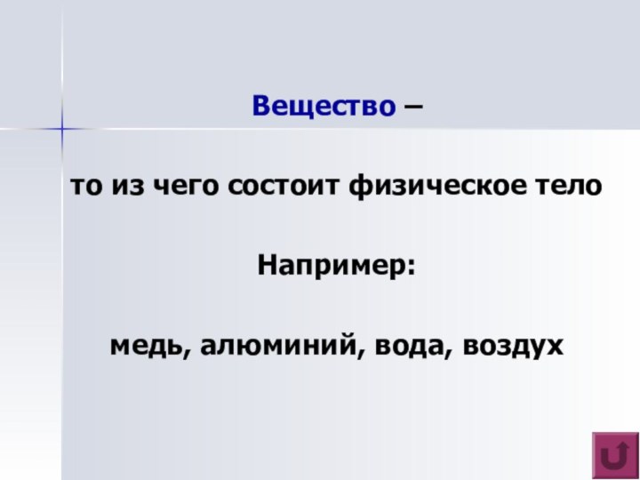 Вещество – то из чего состоит физическое телоНапример: медь, алюминий, вода, воздух