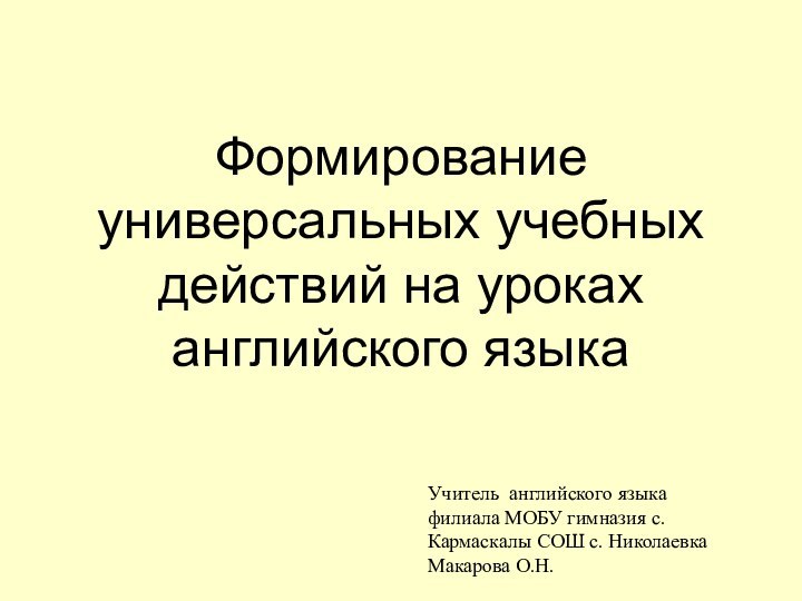 Формирование универсальных учебных действий на уроках английского языкаУчитель английского языка филиала МОБУ