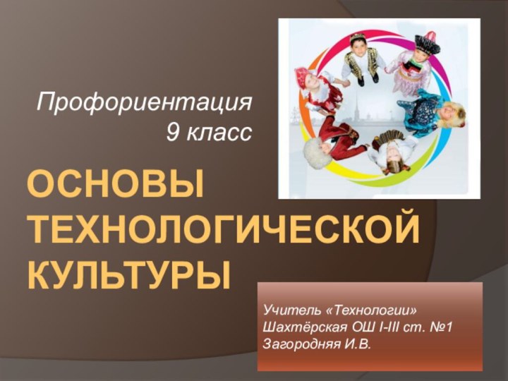 Основы технологической культуры Профориентация 9 классУчитель «Технологии»Шахтёрская ОШ I-III cт. №1Загородняя И.В.