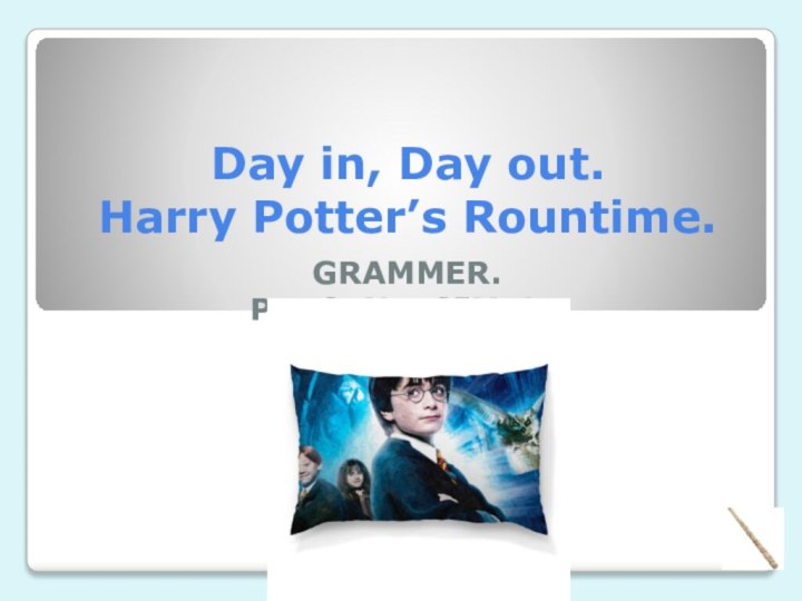 Day in, Day out. Harry Potter’s Rountime.GRAMMER.PRESENT SIMPLE