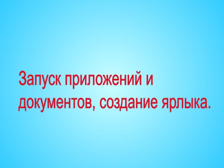 Запуск приложений и  документов, создание ярлыка.