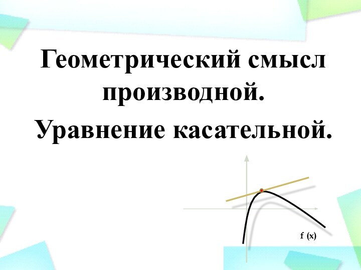 Геометрический смысл производной. Уравнение касательной.f (x)