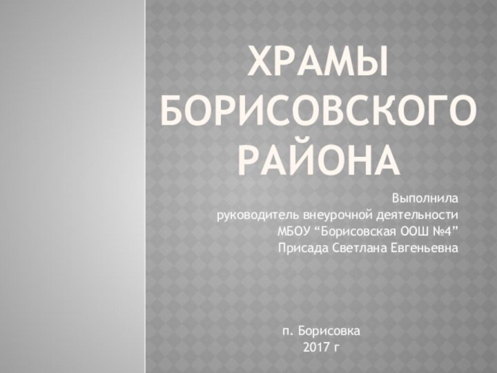 Храмы Борисовского районаВыполнила руководитель внеурочной деятельности МБОУ “Борисовская ООШ №4” Присада Светлана Евгеньевнап. Борисовка 2017 г