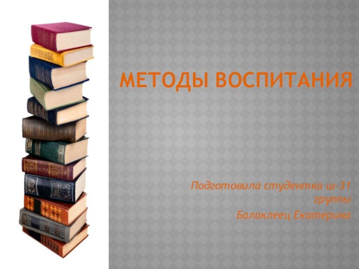 Методы воспитанияПодготовила студентка ш-31 группыБалаклеец Екатерина