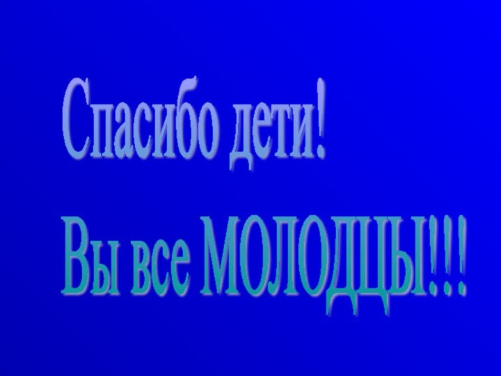 Спасибо дети!  Вы все МОЛОДЦЫ!!!