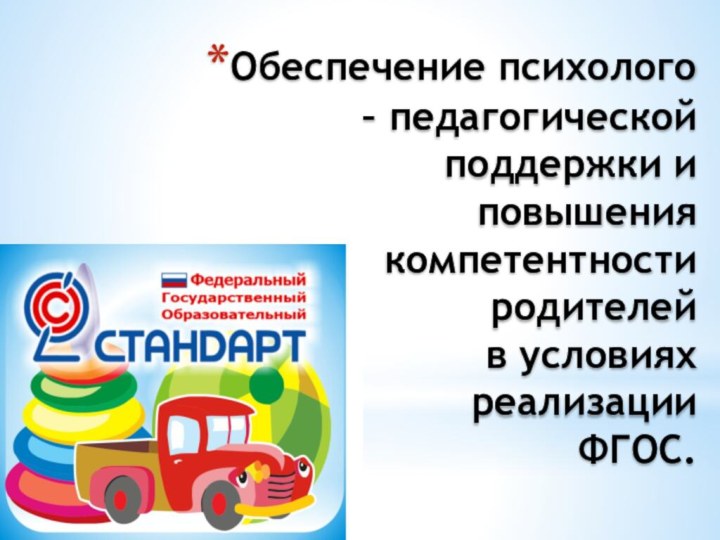 Обеспечение психолого – педагогической поддержки и повышения компетентности  родителей  в условиях  реализации  ФГОС.  