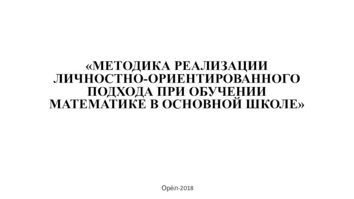 «Методика реализации личностно-ориентированного подхода при обучении математике в основной школе»Орёл-2018