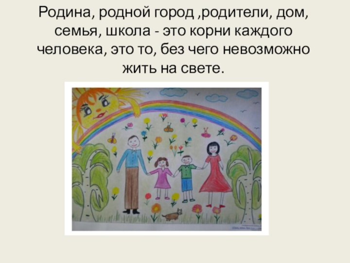 Родина, родной город ,родители, дом, семья, школа - это