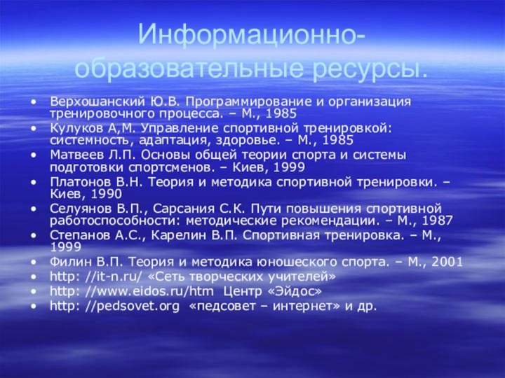 Информационно-образовательные ресурсы.Верхошанский Ю.В. Программирование и организация тренировочного процесса. – М., 1985Кулуков А,М.