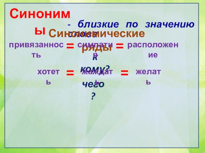 Синонимы- близкие по значению словаСинонимические рядыпривязанностьк кому?симпатиярасположениечего?====хотеть жаждатьжелать