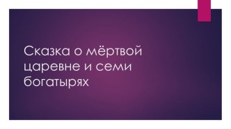 Презентация к уроку: Поступки и действия как основное средство изображения персонажей в сказке А.С. Пушкина о Мёртвой царевне и семи богатырях.