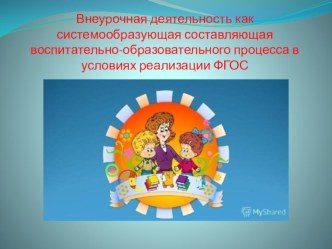 Презентация к статье на тему Внеурочная деятельность как системообразующая составляющая воспитательно-образовательного процесса в условиях реализации ФГОС