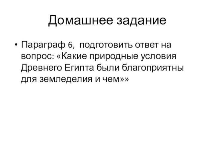 Домашнее заданиеПараграф 6, подготовить ответ на вопрос: «Какие природные условия Древнего Египта