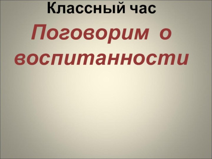 Классный часПоговорим о воспитанности