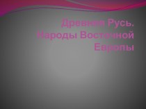 Презентация по истории 10 кл. Древняя Русь. Народы Восточной Европы