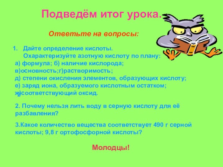 Подведём итог урока.Ответьте на вопросы:Дайте определение кислоты.   Охарактеризуйте азотную кислоту