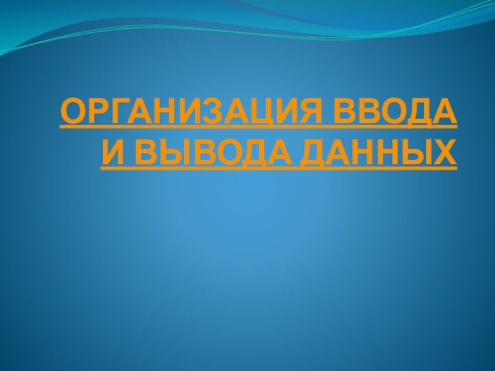 ОРГАНИЗАЦИЯ ВВОДА И ВЫВОДА ДАННЫХ