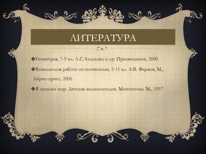 ЛитератураГеометрия, 7-9 кл. Л.С.Атанасян и др. Просвещение, 2000Внеклассная работа по математике, 5-11