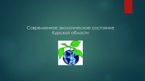 Презентация по географии на тему Современное экологическое состояние Курской области