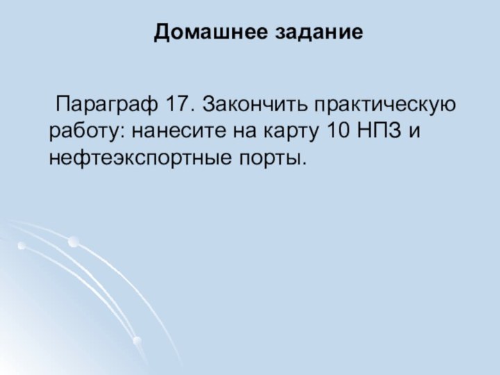 Домашнее задание	Параграф 17. Закончить практическую работу: нанесите на карту 10 НПЗ и нефтеэкспортные порты.