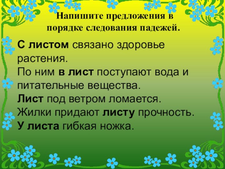 Напишите предложения в порядке следования падежей.С листом связано здоровье растения.По ним