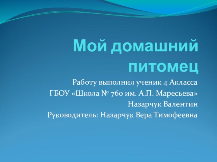 Мой домашний питомецРаботу выполнил ученик 4 АклассаГБОУ «Школа № 760 им. А.П.