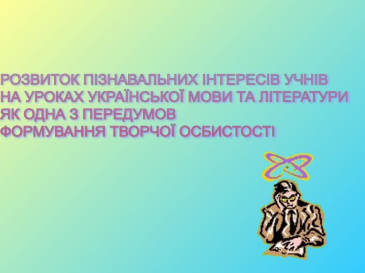 РОЗВИТОК ПІЗНАВАЛЬНИХ ІНТЕРЕСІВ УЧНІВ  НА УРОКАХ УКРАЇНСЬКОЇ МОВИ ТА ЛІТЕРАТУРИ