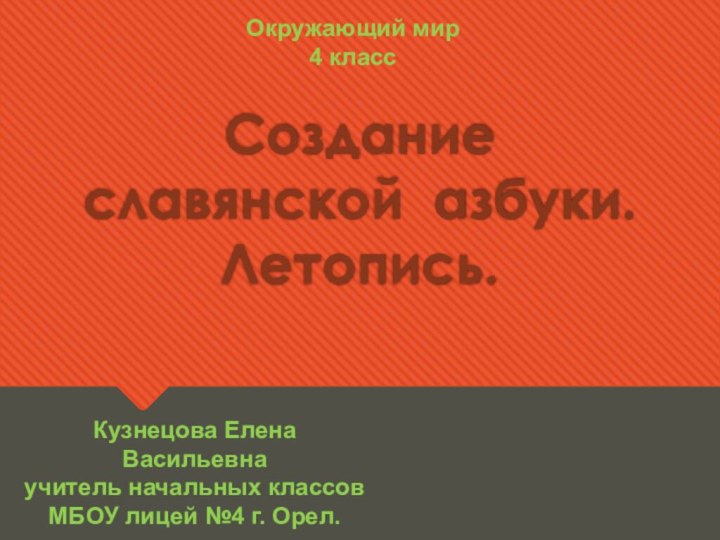 Создание славянской азбуки. Летопись.Кузнецова Елена Васильевнаучитель начальных классовМБОУ лицей №4 г. Орел.Окружающий мир 4 класс