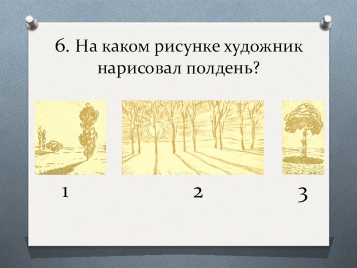 6. На каком рисунке художник нарисовал полдень?231