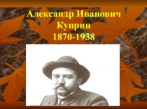 Презентация Куприн Александр Иванович. Жизнь и творчество