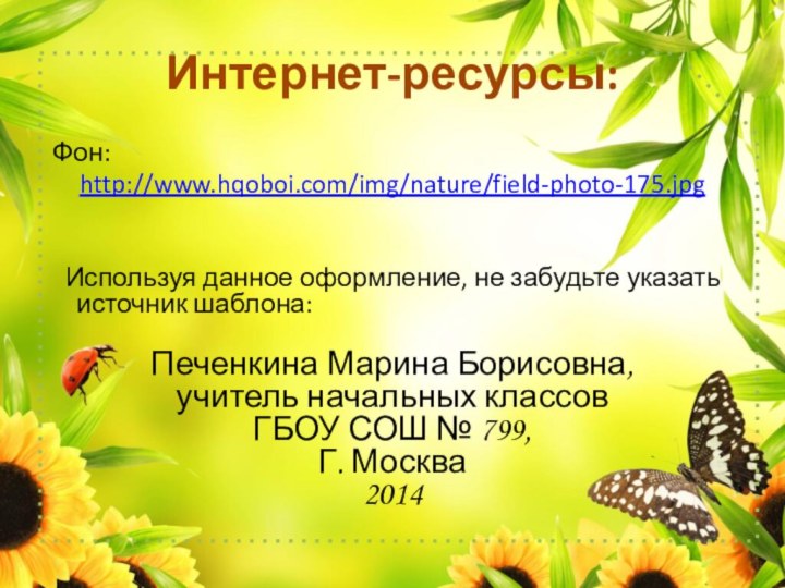 Интернет-ресурсы: Фон: http://www.hqoboi.com/img/nature/field-photo-175.jpg  Используя данное оформление, не забудьте указать источник шаблона:Печенкина