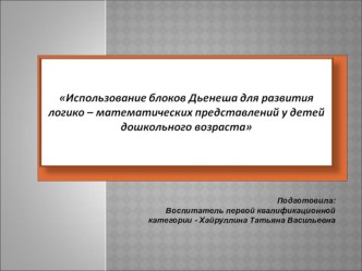 ПрезентацияИспользование блоков Дьенеша для развития логико – математических представлений у детей дошкольного возраста