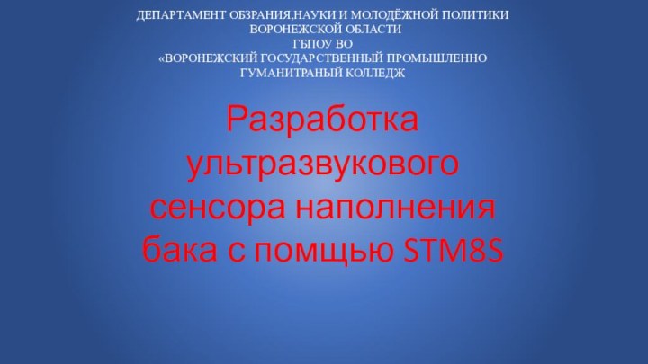 ДЕПАРТАМЕНТ ОБЗРАНИЯ,НАУКИ И МОЛОДЁЖНОЙ ПОЛИТИКИ ВОРОНЕЖСКОЙ ОБЛАСТИГБПОУ ВО«ВОРОНЕЖСКИЙ ГОСУДАРСТВЕННЫЙ ПРОМЫШЛЕННОГУМАНИТРАНЫЙ КОЛЛЕДЖРазработка ультразвукового