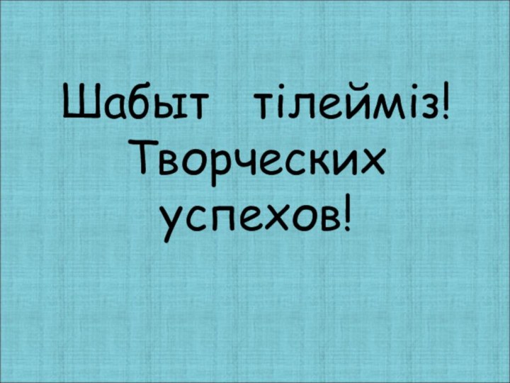 Шабыт  тілейміз! Творческих  успехов!