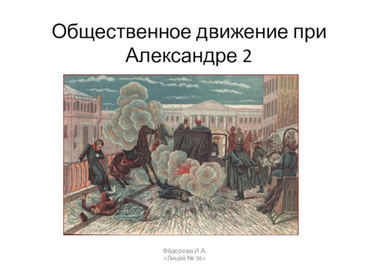 Общественное движение при Александре 2Фёдорова И.А.«Лицей № 36»