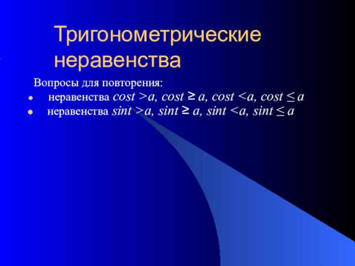 Тригонометрические неравенстваВопросы для повторения:   неравенства cost >a, cost ≥ a,