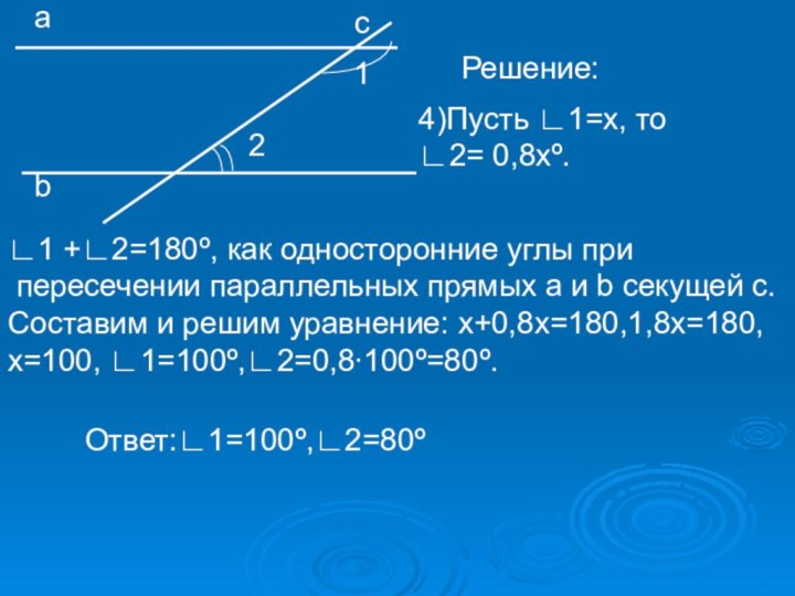 2аbс1Решение:4)Пусть ∟1=х, то ∟2= 0,8хº.∟1 +∟2=180º, как односторонние углы при пересечении параллельных