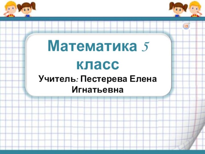 Математика 5 классУчитель: Пестерева Елена Игнатьевна