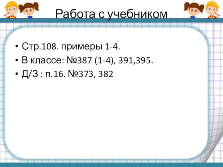 Работа с учебникомСтр.108. примеры 1-4.В классе: №387 (1-4), 391,395.Д/З : п.16. №373, 382