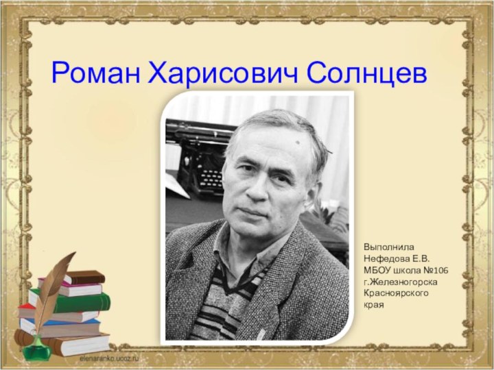 Роман Харисович Солнцев Выполнила Нефедова Е.В.МБОУ школа №106 г.Железногорска Красноярского края