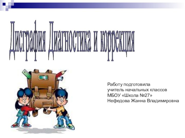 Дисграфия Диагностика и коррекция Работу подготовилаучитель начальных классовМБОУ «Школа №27»Нефедова Жанна Владимировна