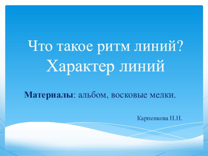 Что такое ритм линий?  Характер линийМатериалы: альбом, восковые мелки.Карпенкова Н.Н.