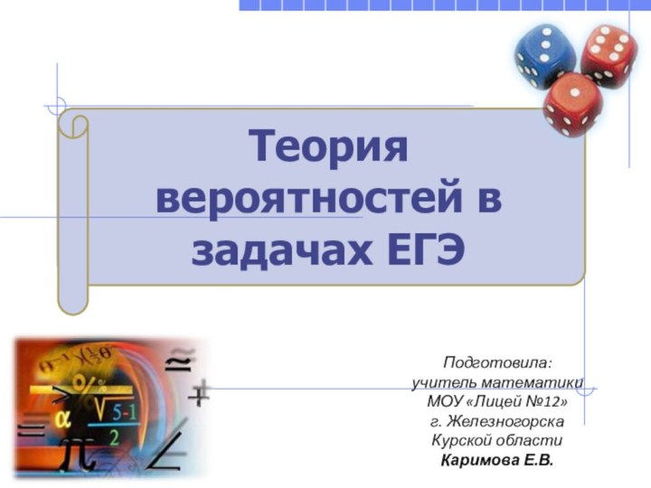 Теория вероятностей в задачах ЕГЭПодготовила:учитель математикиМОУ «Лицей №12» г. Железногорска Курской области Каримова Е.В.