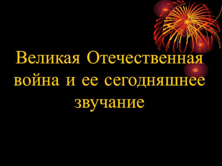 Великая Отечественная война и ее сегодняшнее звучание