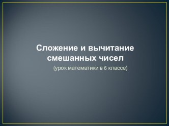 Презентация по математике на тему Сложение и вычитание смешанных чисел