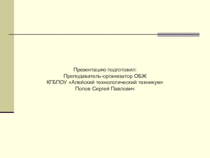 Презентацию подготовил:Преподаватель-организатор ОБЖКГБПОУ «Алейский технологический техникум»Попов Сергей Павлович