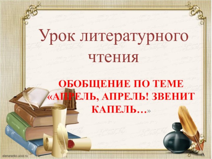 Урок литературного чтенияОбобщение по теме  «Апрель, апрель! Звенит капель…»