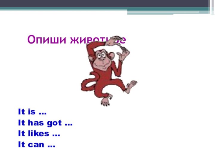 Опиши животноеIt is …It has got …It likes …It can …