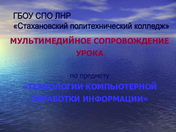 МУЛЬТИМЕДИЙНОЕ СОПРОВОЖДЕНИЕ УРОКА  по предмету «ТЕХНОЛОГИИ КОМПЬЮТЕРНОЙ ОБРАБОТКИ ИНФОРМАЦИИ»  ГБОУ